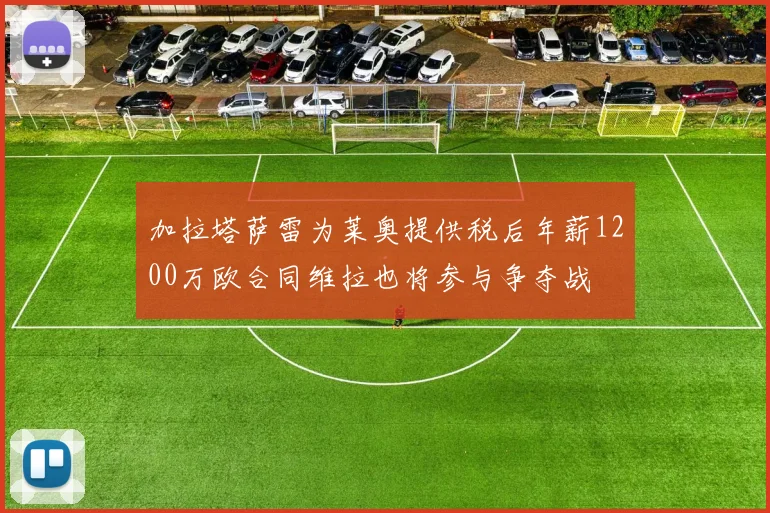 加拉塔萨雷为莱奥提供税后年薪1200万欧合同维拉也将参与争夺战