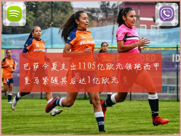 巴萨今夏支出1105亿欧元领跑西甲皇马紧随其后达1亿欧元